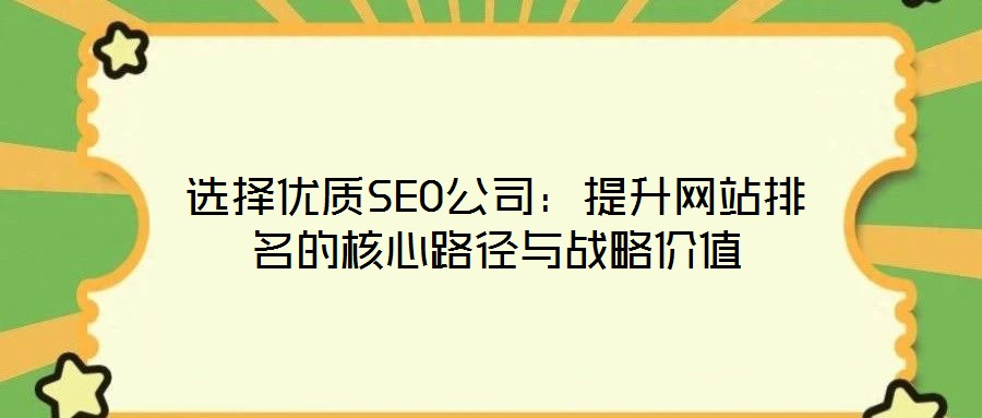 選擇優(yōu)質SEO公司：提升網(wǎng)站排名的核心路徑與戰(zhàn)略價值