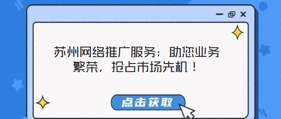 蘇州網(wǎng)絡(luò)推廣服務(wù)：助您業(yè)務(wù)繁榮，搶占市場先機！