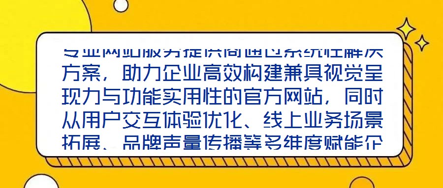 專業(yè)網(wǎng)站服務(wù)提供商通過系統(tǒng)性解決方案，助力企業(yè)高效構(gòu)建兼具視覺呈現(xiàn)力與功能實用性的官方網(wǎng)站，同時從用戶交互體驗優(yōu)化、線上業(yè)務(wù)場景拓展、品牌聲量傳播等多維度賦能企