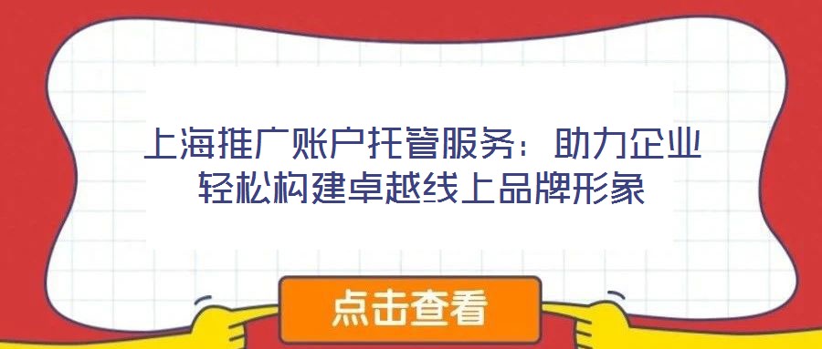 上海推廣賬戶托管服務：助力企業輕松構建卓越線上品牌形象