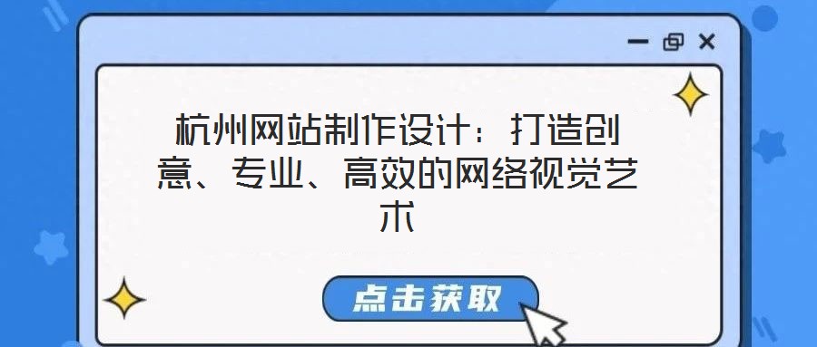 杭州網(wǎng)站制作設(shè)計(jì)：打造創(chuàng)意、專業(yè)、高效的網(wǎng)絡(luò)視覺藝術(shù)