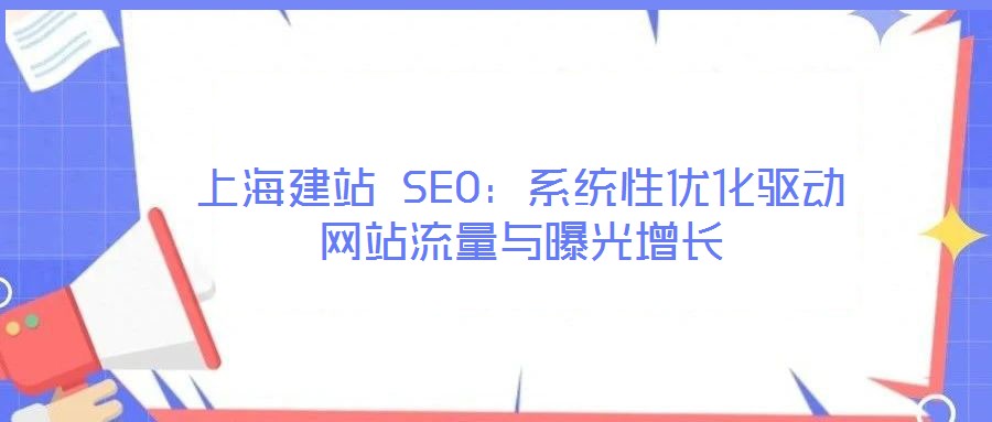 上海建站 SEO：系統(tǒng)性優(yōu)化驅(qū)動(dòng)網(wǎng)站流量與曝光增長(zhǎng)