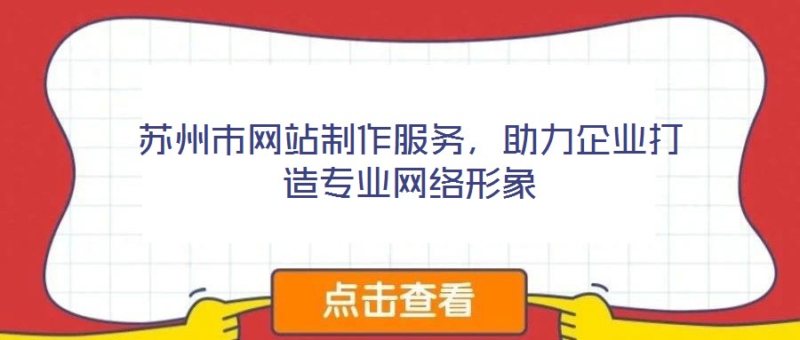 蘇州市網(wǎng)站制作服務(wù)，助力企業(yè)打造專(zhuān)業(yè)網(wǎng)絡(luò)形象