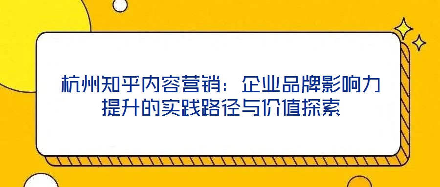 杭州知乎內容營銷：企業(yè)品牌影響力提升的實踐路徑與價值探索