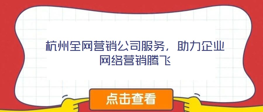 杭州全網營銷公司服務，助力企業網絡營銷騰飛