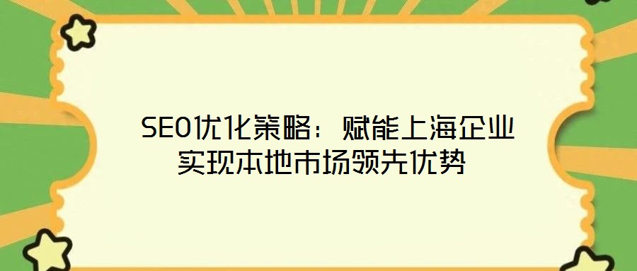  SEO優(yōu)化策略：賦能上海企業(yè)實(shí)現(xiàn)本地市場(chǎng)領(lǐng)先優(yōu)勢(shì)