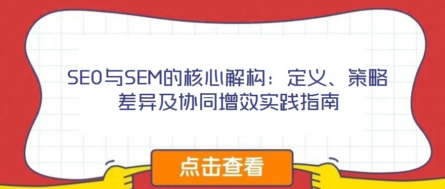 SEO與SEM的核心解構：定義、策略差異及協同增效實踐指南