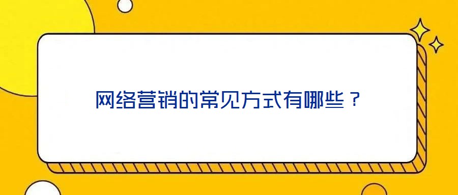 網(wǎng)絡(luò)營銷的常見方式有哪些？