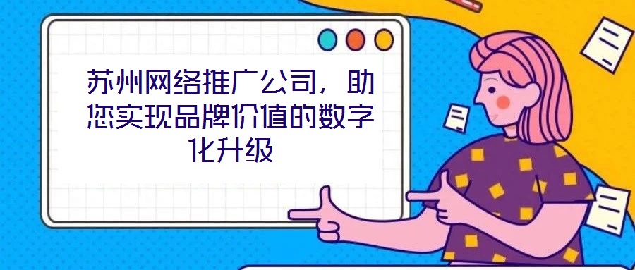 蘇州網(wǎng)絡(luò)推廣公司，助您實(shí)現(xiàn)品牌價(jià)值的數(shù)字化升級
