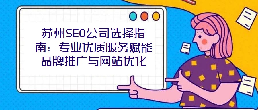 蘇州SEO公司選擇指南:專業優質服務賦能品牌推廣與網站優化