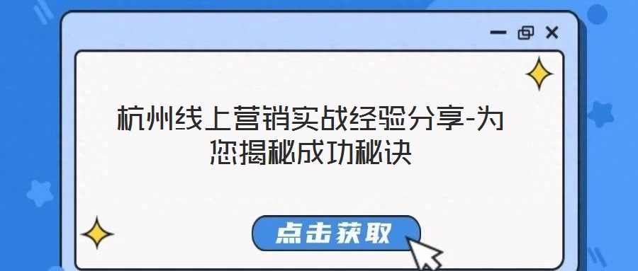 杭州線上營銷實戰(zhàn)經驗分享-為您揭秘成功秘訣