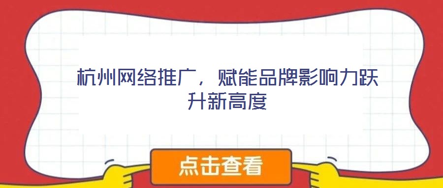 杭州網絡推廣,賦能品牌影響力躍升新高度
