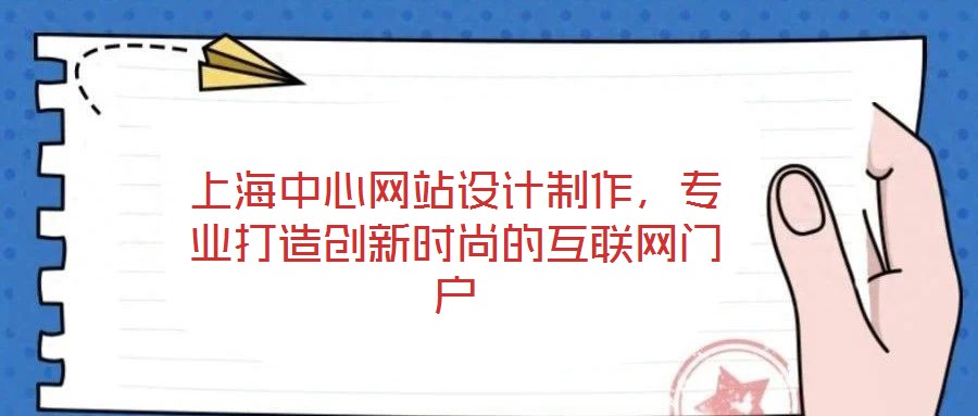 上海中心網站設計制作，專業打造創新時尚的互聯網門戶