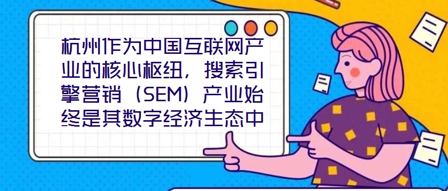 杭州作為中國(guó)互聯(lián)網(wǎng)產(chǎn)業(yè)的核心樞紐，搜索引擎營(yíng)銷（SEM）產(chǎn)業(yè)始終是其數(shù)字經(jīng)濟(jì)生態(tài)中的關(guān)鍵增長(zhǎng)極。本研究聚焦杭州SEM產(chǎn)業(yè)發(fā)展方案，系統(tǒng)梳理其在技術(shù)革新、市場(chǎng)演化