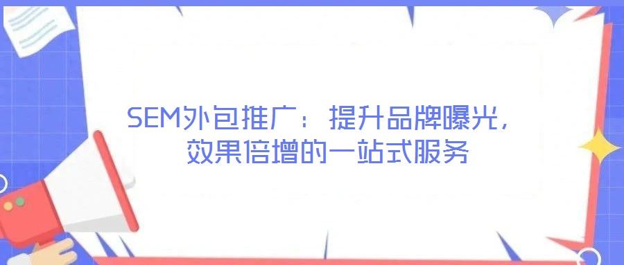 SEM外包推廣：提升品牌曝光，效果倍增的一站式服務