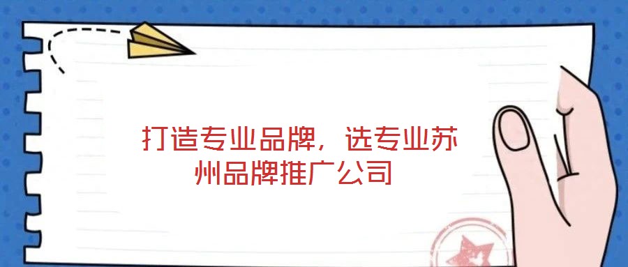  打造專業(yè)品牌，選專業(yè)蘇州品牌推廣公司