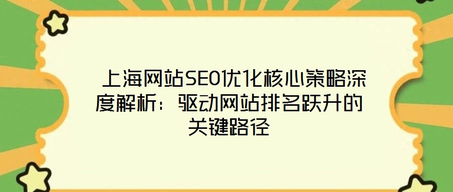  上海網站SEO優(yōu)化核心策略深度解析：驅動網站排名躍升的關鍵路徑