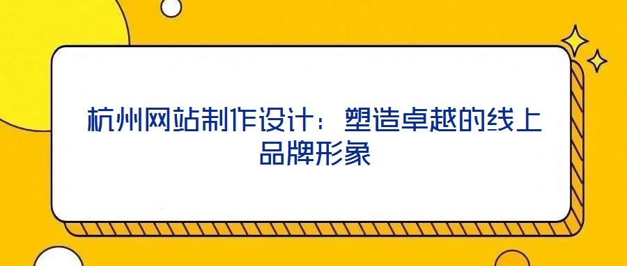杭州網站制作設計：塑造卓越的線上品牌形象