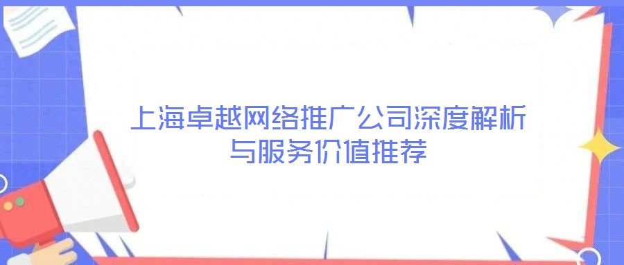 上海卓越網(wǎng)絡推廣公司深度解析與服務價值推薦