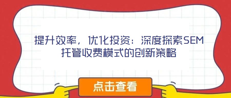 提升效率，優化投資：深度探索SEM托管收費模式的創新策略