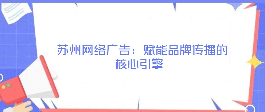  蘇州網絡廣告：賦能品牌傳播的核心引擎