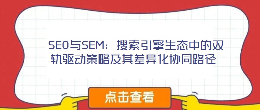  SEO與SEM：搜索引擎生態中的雙軌驅動策略及其差異化協同路徑