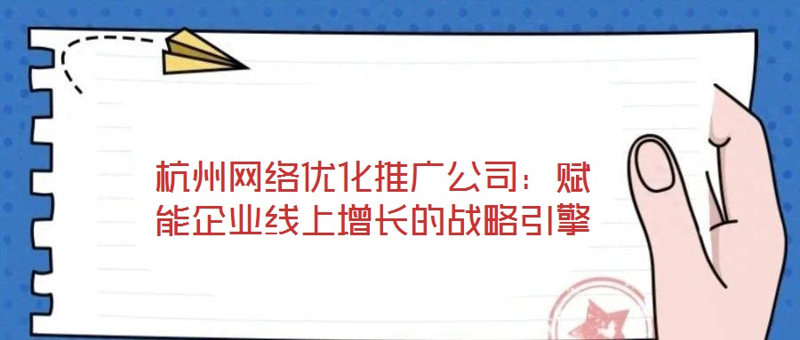 杭州網絡優化推廣公司：賦能企業線上增長的戰略引擎