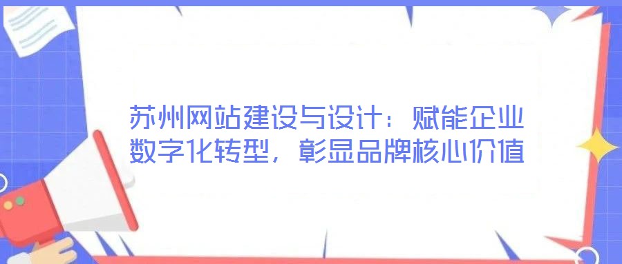 蘇州網站建設與設計：賦能企業數字化轉型，彰顯品牌核心價值