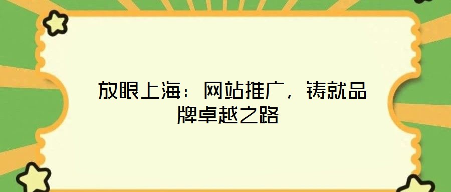  放眼上海：網(wǎng)站推廣，鑄就品牌卓越之路