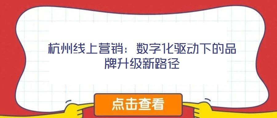杭州線上營銷:數字化驅動下的品牌升級新路徑
