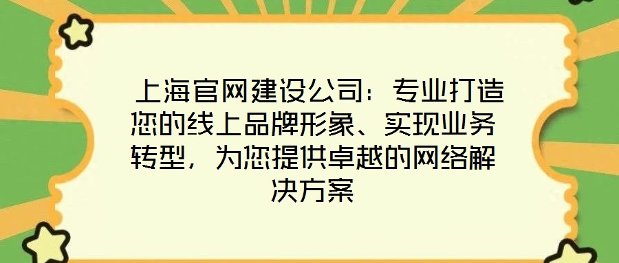  上海官網(wǎng)建設(shè)公司：專業(yè)打造您的線上品牌形象、實(shí)現(xiàn)業(yè)務(wù)轉(zhuǎn)型，為您提供卓越的網(wǎng)絡(luò)解決方案