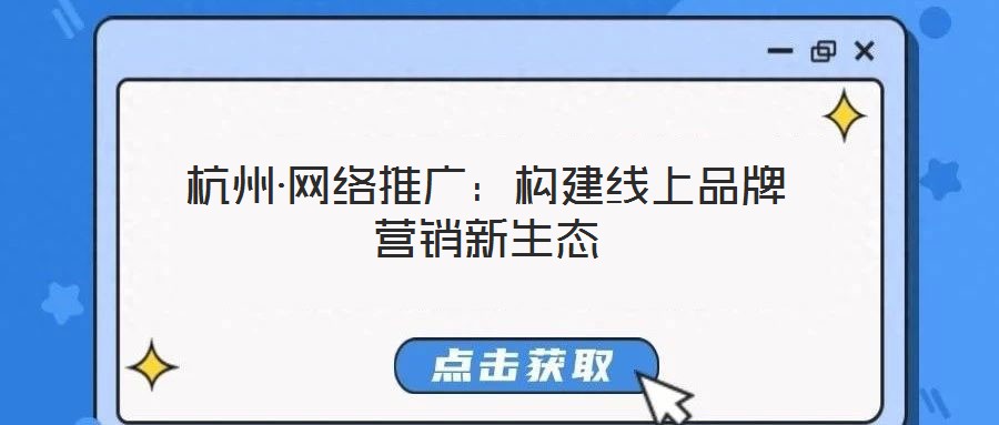 杭州·網絡推廣：構建線上品牌營銷新生態
