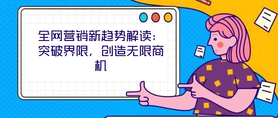 全網營銷新趨勢解讀：突破界限，創造無限商機