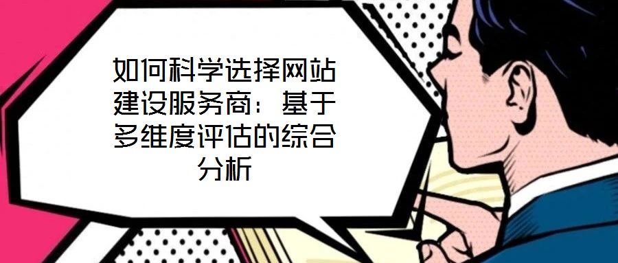 如何科學選擇網站建設服務商：基于多維度評估的綜合分析