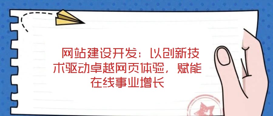  網站建設開發：以創新技術驅動卓越網頁體驗，賦能在線事業增長