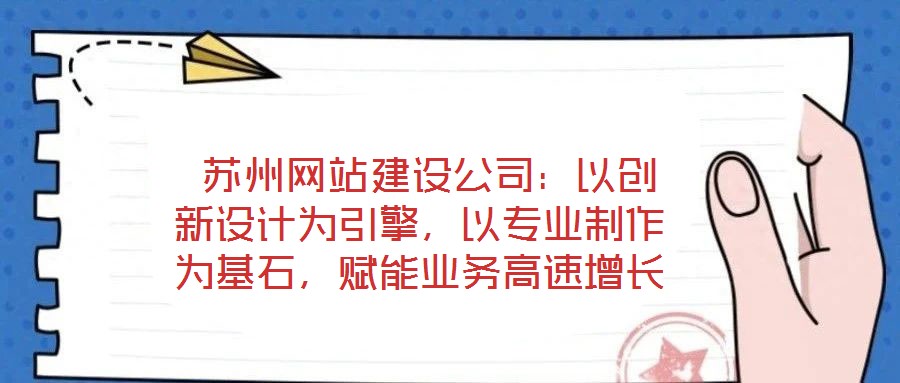  蘇州網(wǎng)站建設公司：以創(chuàng)新設計為引擎，以專業(yè)制作為基石，賦能業(yè)務高速增長