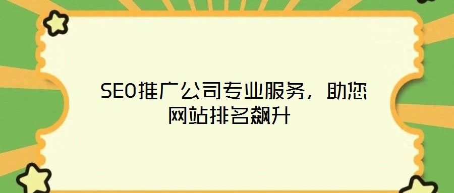  SEO推廣公司專業(yè)服務(wù)，助您網(wǎng)站排名飆升