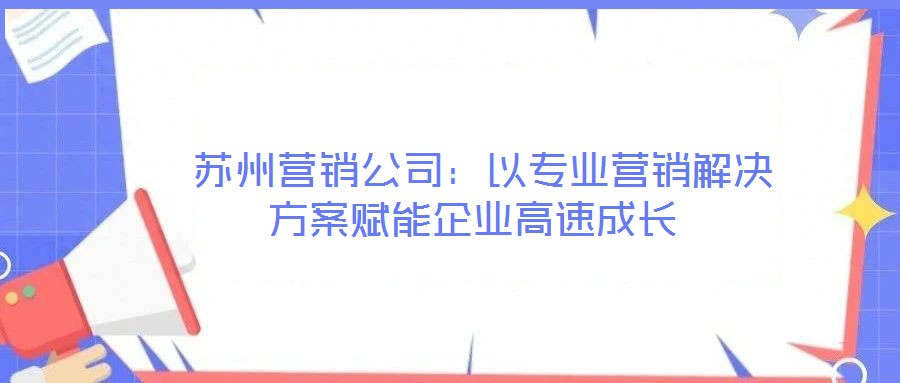  蘇州營銷公司：以專業營銷解決方案賦能企業高速成長