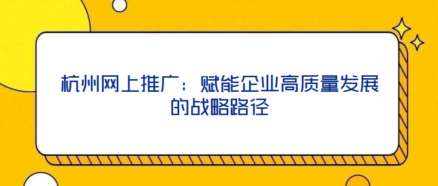 杭州網上推廣：賦能企業高質量發展的戰略路徑
