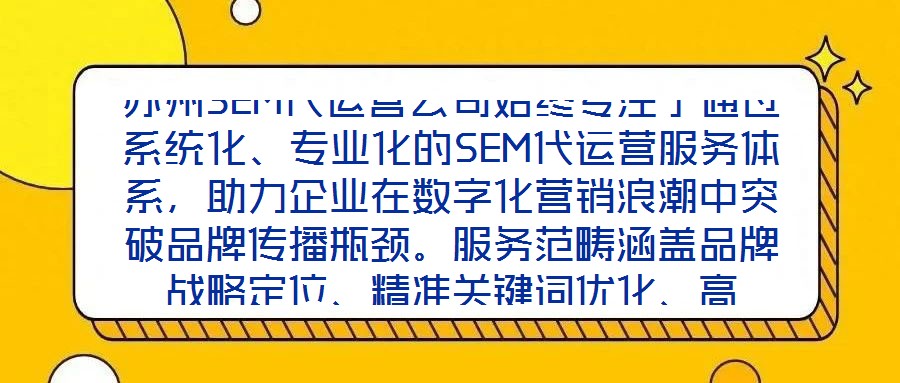 蘇州SEM代運營公司始終專注于通過系統化、專業化的SEM代運營服務體系，助力企業在數字化營銷浪潮中突破品牌傳播瓶頸。服務范疇涵蓋品牌戰略定位、精準關鍵詞優化、高