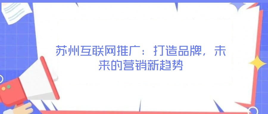 蘇州互聯網推廣：打造品牌，未來的營銷新趨勢