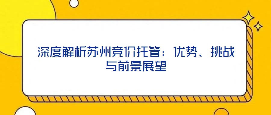 深度解析蘇州競價托管：優勢、挑戰與前景展望