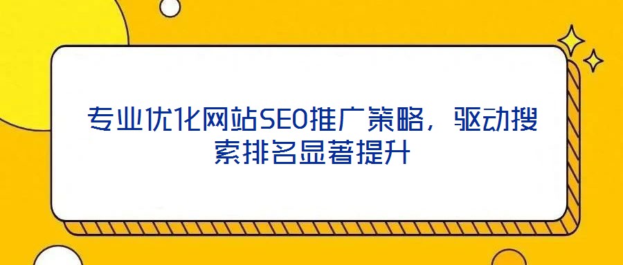 專業(yè)優(yōu)化網(wǎng)站SEO推廣策略,驅(qū)動(dòng)搜索排名顯著提升