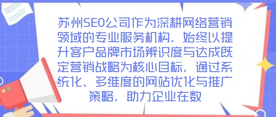 蘇州SEO公司作為深耕網絡營銷領域的專業服務機構，始終以提升客戶品牌市場辨識度與達成既定營銷戰略為核心目標，通過系統化、多維度的網站優化與推廣策略，助力企業在數