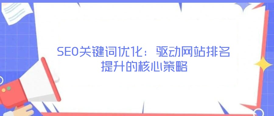 SEO關鍵詞優化：驅動網站排名提升的核心策略