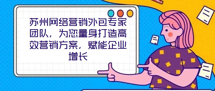 蘇州網(wǎng)絡(luò)營銷外包專家團(tuán)隊(duì)，為您量身打造高效營銷方案，賦能企業(yè)增長