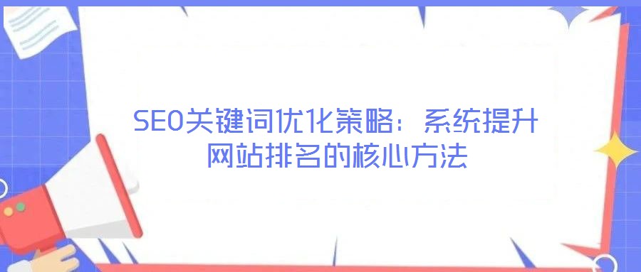 SEO關(guān)鍵詞優(yōu)化策略：系統(tǒng)提升網(wǎng)站排名的核心方法