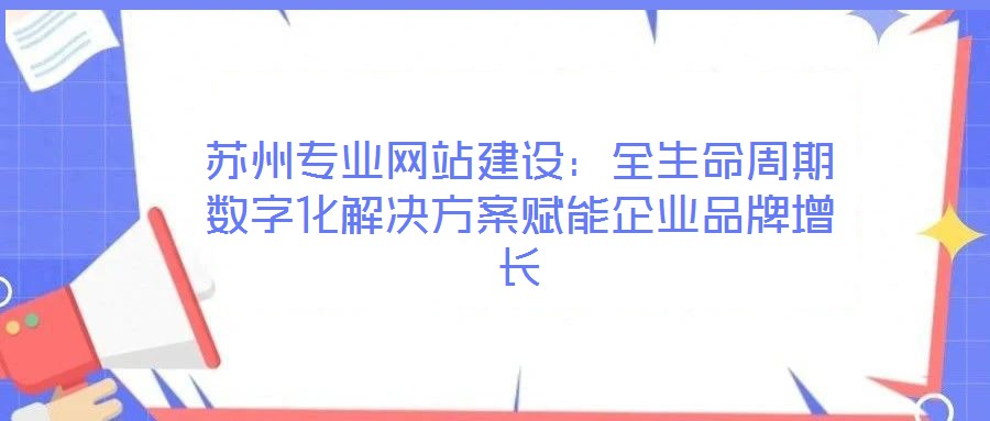 蘇州專業網站建設：全生命周期數字化解決方案賦能企業品牌增長
