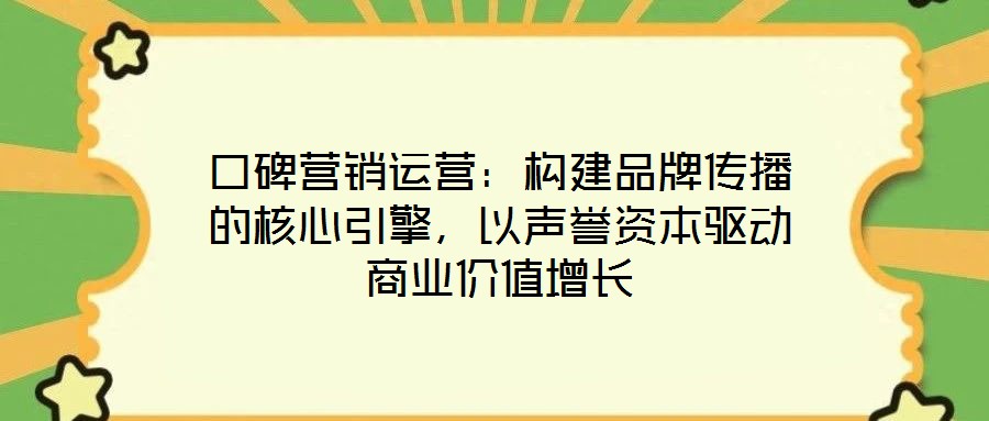 口碑營銷運營：構建品牌傳播的核心引擎，以聲譽資本驅(qū)動商業(yè)價值增長