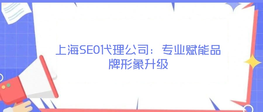 上海SEO代理公司：專業(yè)賦能品牌形象升級